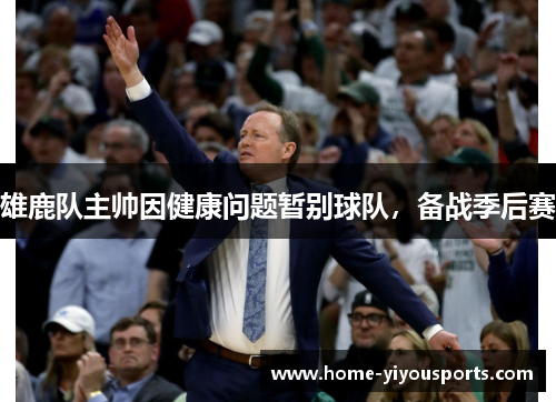 雄鹿队主帅因健康问题暂别球队，备战季后赛