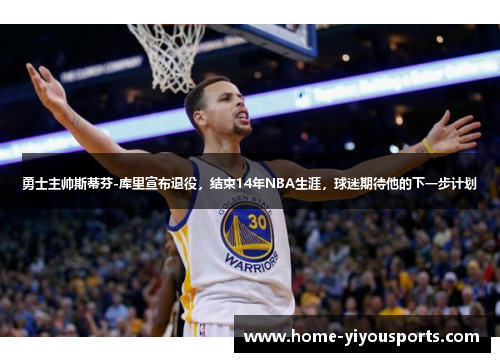 勇士主帅斯蒂芬-库里宣布退役，结束14年NBA生涯，球迷期待他的下一步计划