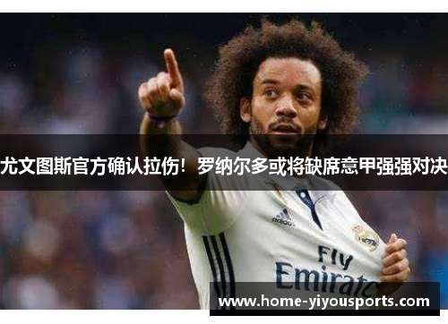尤文图斯官方确认拉伤！罗纳尔多或将缺席意甲强强对决